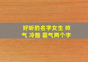 好听的名字女生 帅气 冷酷 霸气两个字